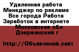 Удаленная работа - Менеджер по рекламе - Все города Работа » Заработок в интернете   . Московская обл.,Дзержинский г.